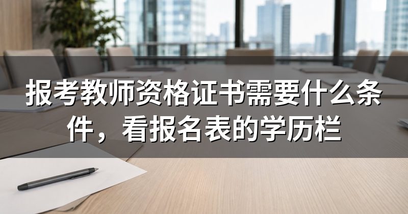 报考教师资格证书需要什么条件，看报名表的学历栏