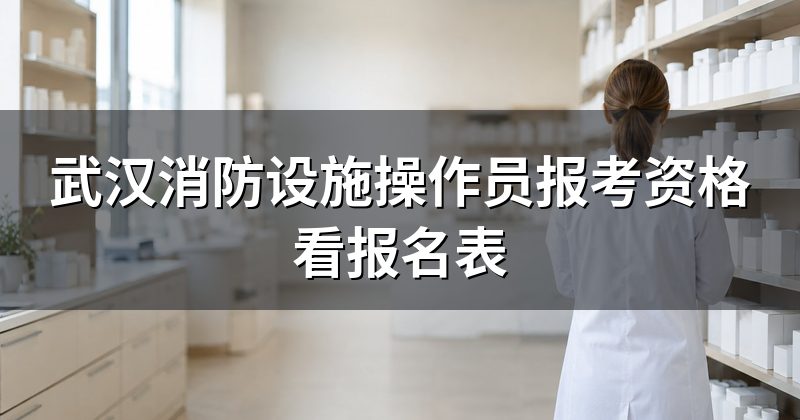 武汉消防设施操作员报考资格看报名表