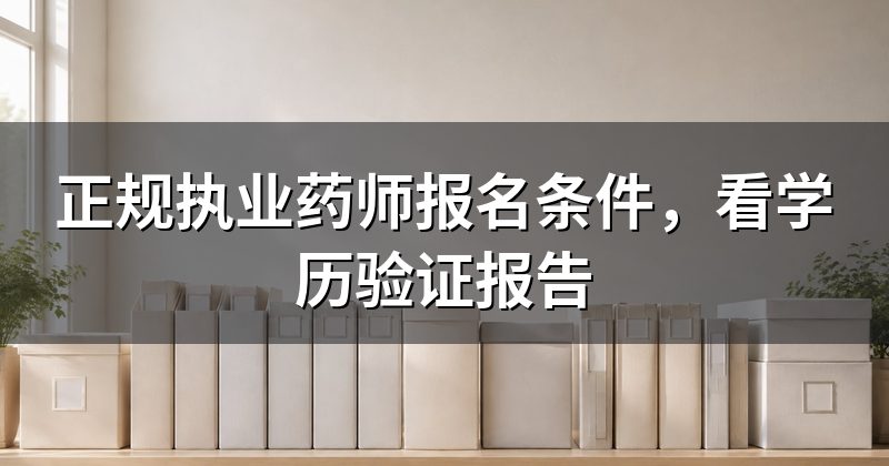 正规执业药师报名条件,看学历验证报告