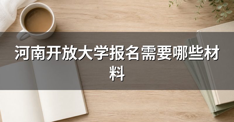 河南开放大学报名需要哪些材料
