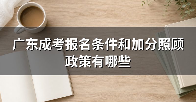 广东成考报名条件和加分照顾政策有哪些