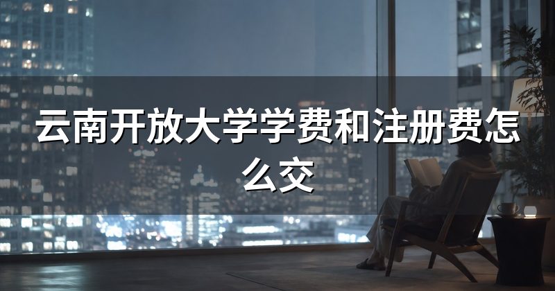 云南开放大学学费和注册费怎么交