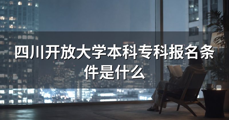 四川开放大学本科专科报名条件是什么