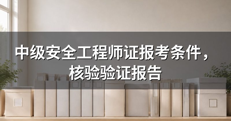 中级安全工程师证报考条件,核验验证报告