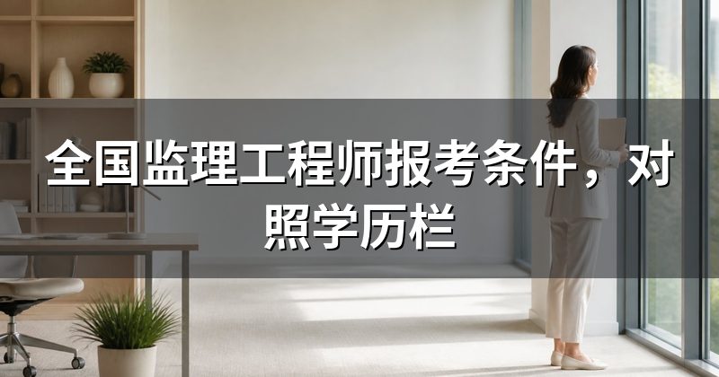 全国监理工程师报考条件,对照学历栏