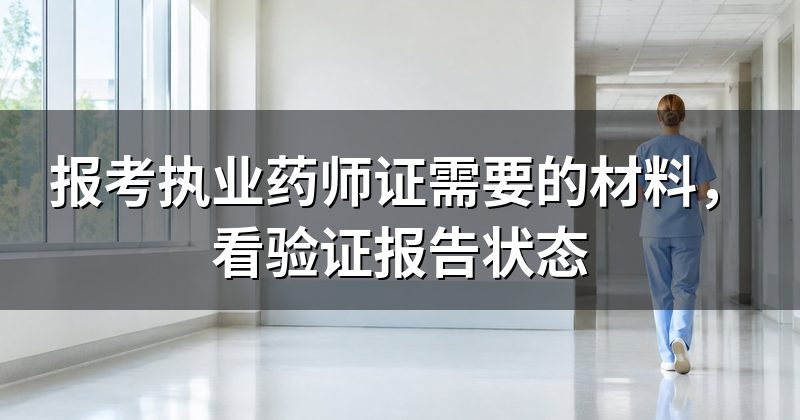 报考执业药师证需要的材料,看验证报告状态