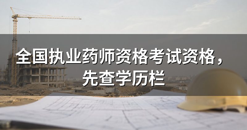 全国执业药师资格考试资格,先查学历栏