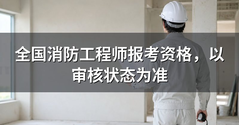 全国消防工程师报考资格,以审核状态为准