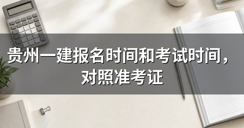 贵州一建报名时间和考试时间，对照准考证