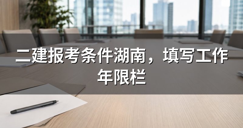 二建报考条件湖南，填写工作年限栏