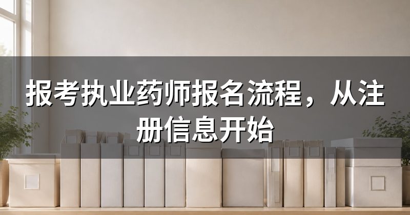 报考执业药师报名流程，从注册信息开始