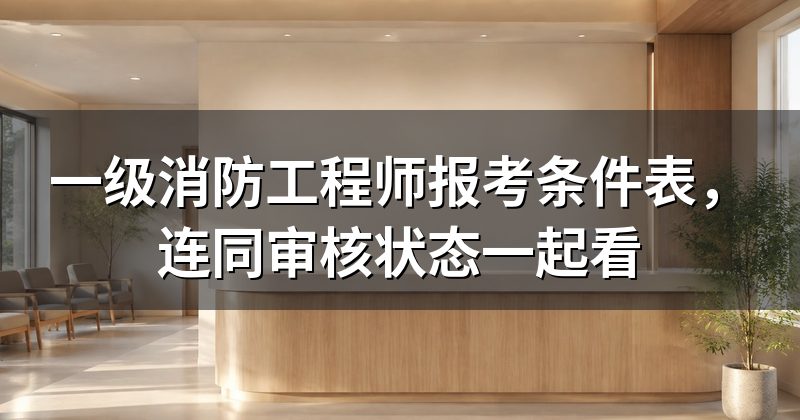 一级消防工程师报考条件表，连同审核状态一起看