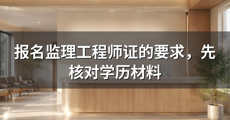 报名监理工程师证的要求,先核对学历材料