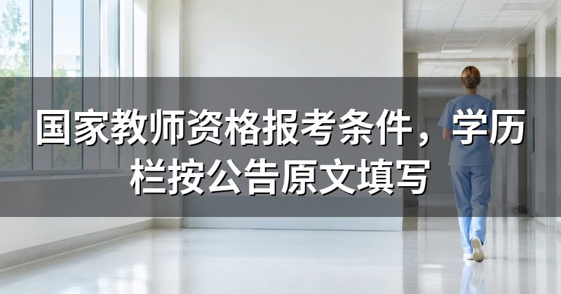 国家教师资格报考条件,学历栏按公告原文填写