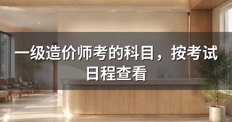 一级造价师考的科目,按考试日程查看