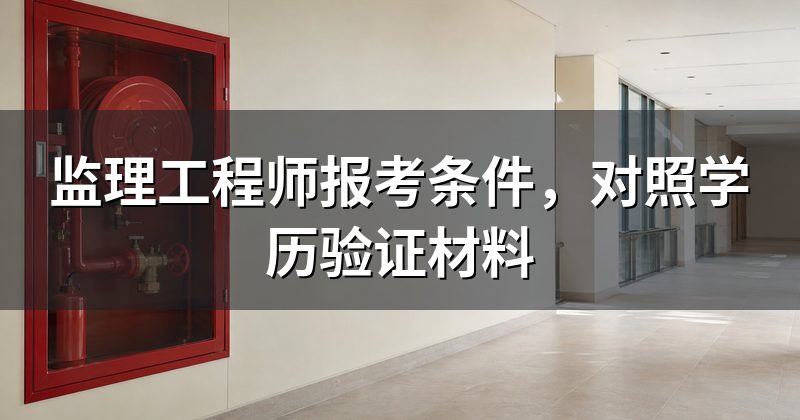 监理工程师报考条件,对照学历验证材料