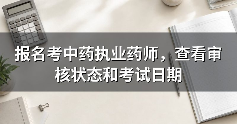 报名考中药执业药师,查看审核状态和考试日期