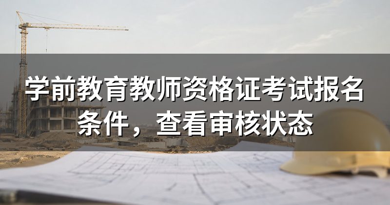 学前教育教师资格证考试报名条件,查看审核状态