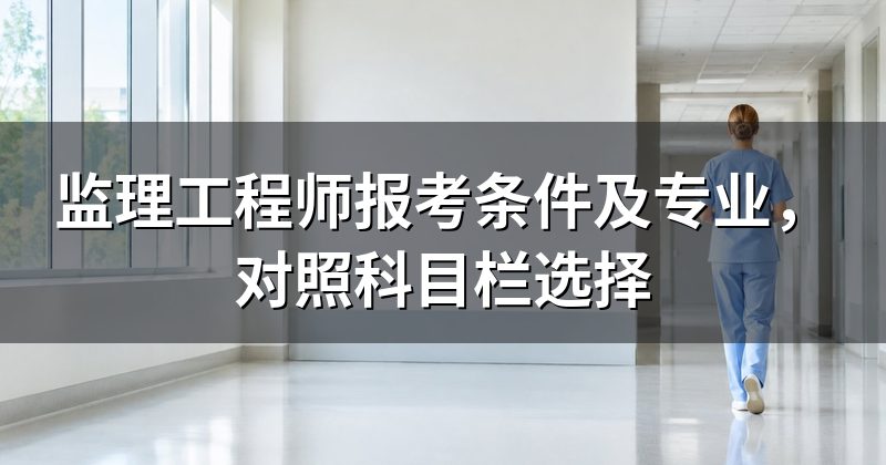 监理工程师报考条件及专业,对照科目栏选择