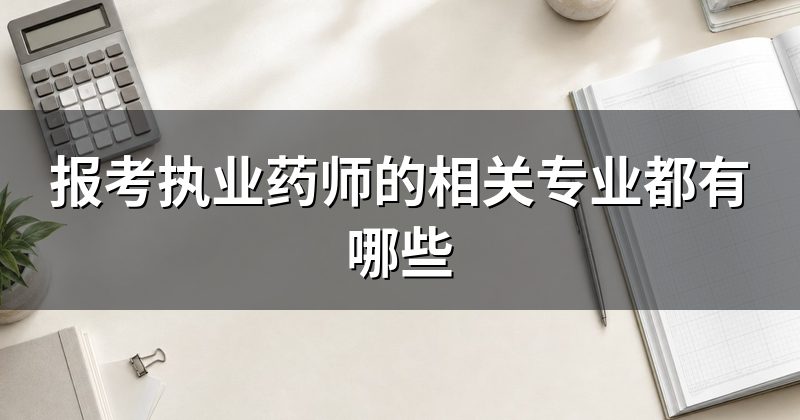 报考执业药师的相关专业都有哪些