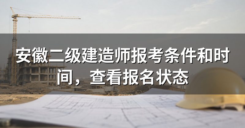 安徽二级建造师报考条件和时间，查看报名状态