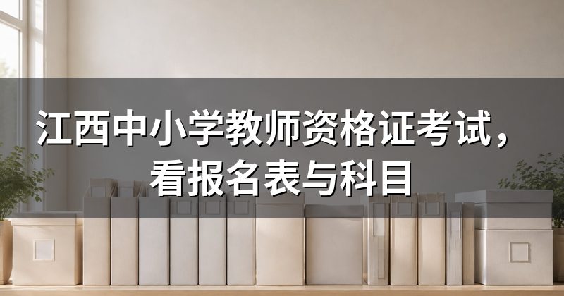 江西中小学教师资格证考试,看报名表与科目