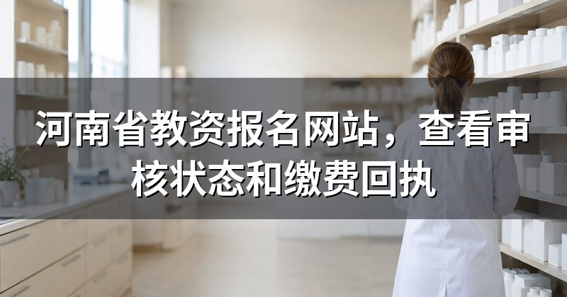 河南省教资报名网站,查看审核状态和缴费回执