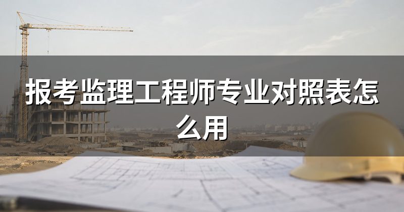 报考监理工程师专业对照表怎么用