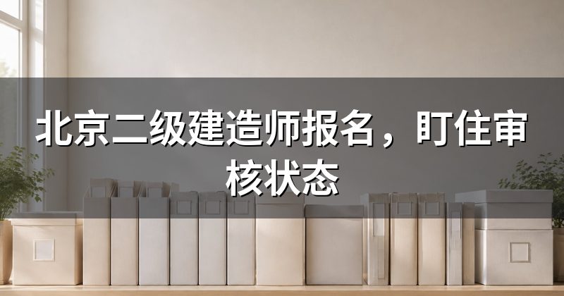 北京二级建造师报名，盯住审核状态