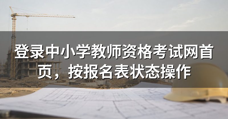登录中小学教师资格考试网首页,按报名表状态操作