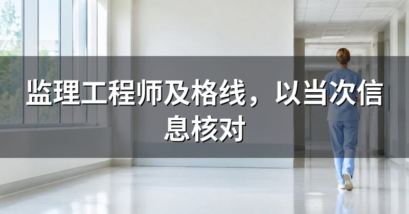 监理工程师及格线，以当次信息核对