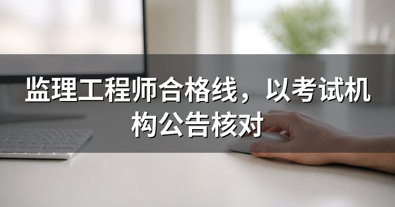 监理工程师合格线，以考试机构公告核对