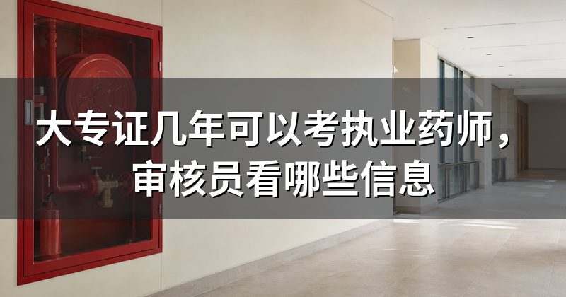 大专证几年可以考执业药师，审核员看哪些信息