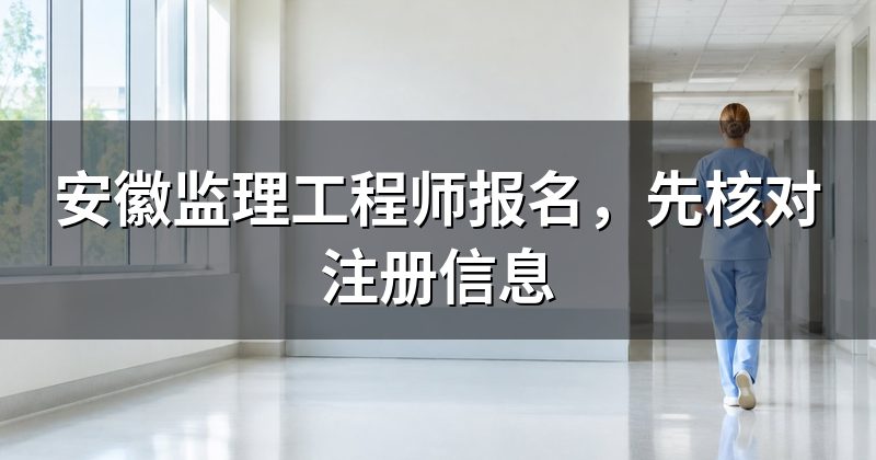 安徽监理工程师报名，先核对注册信息