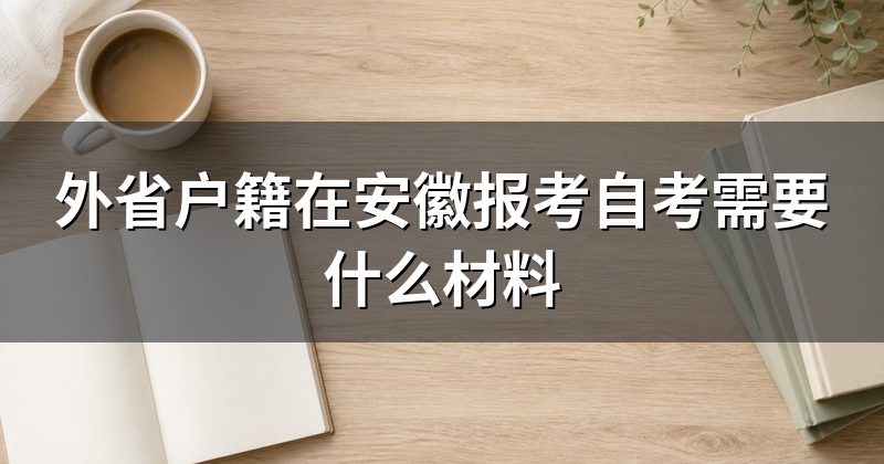 外省户籍在安徽报考自考需要什么材料