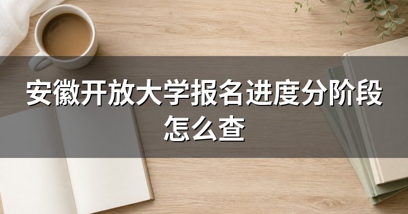 安徽开放大学报名进度分阶段怎么查