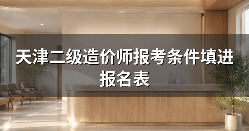天津二级造价师报考条件填进报名表