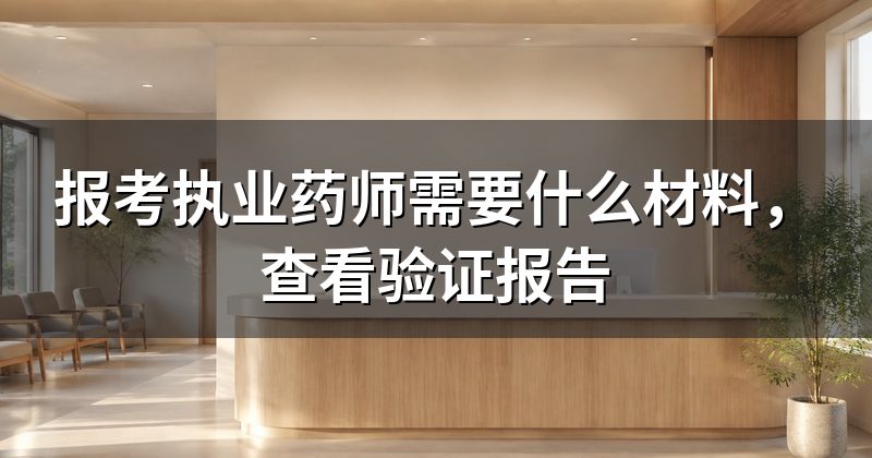 报考执业药师需要什么材料，查看验证报告