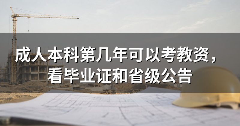 成人本科第几年可以考教资，看毕业证和省级公告