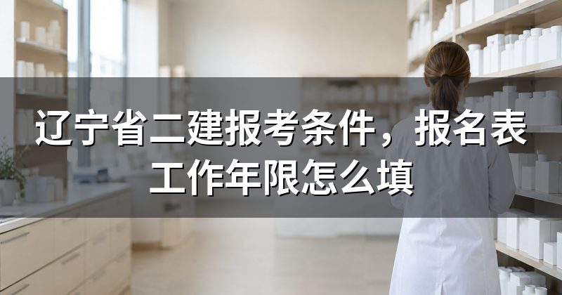 辽宁省二建报考条件,报名表工作年限怎么填