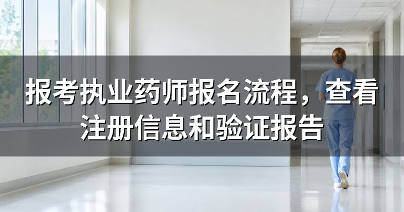 报考执业药师报名流程，查看注册信息和验证报告