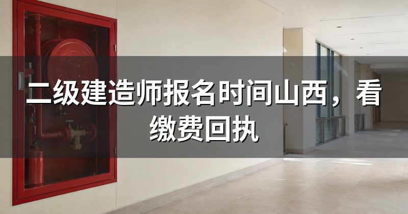 二级建造师报名时间山西，看缴费回执