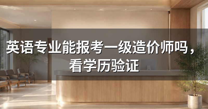英语专业能报考一级造价师吗,看学历验证