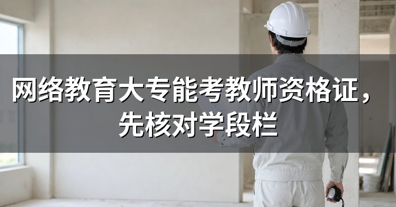 网络教育大专能考教师资格证,先核对学段栏