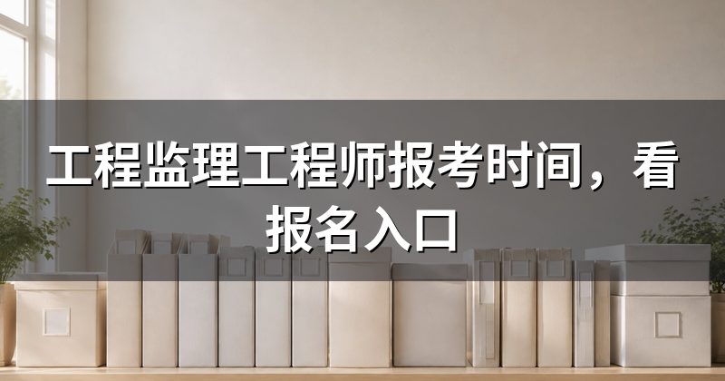 工程监理工程师报考时间，看报名入口
