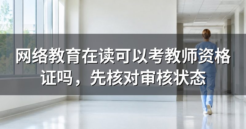 网络教育在读可以考教师资格证吗，先核对审核状态