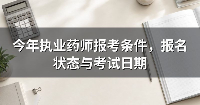 今年执业药师报考条件，报名状态与考试日期
