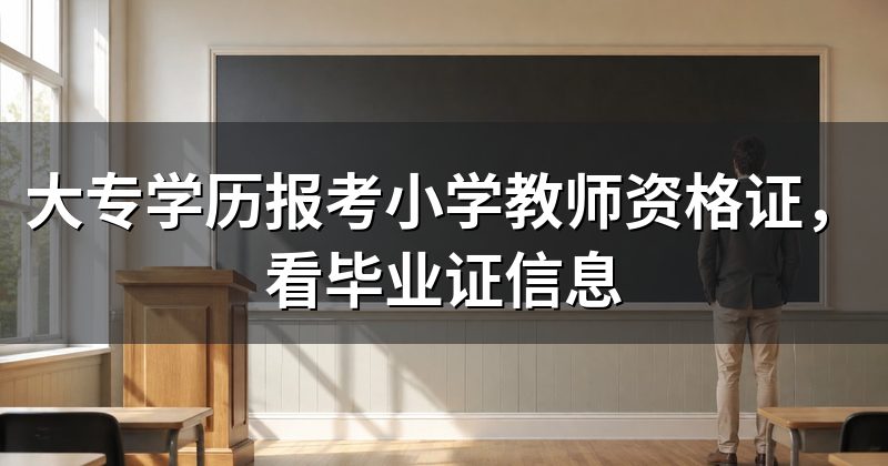 大专学历报考小学教师资格证，看毕业证信息