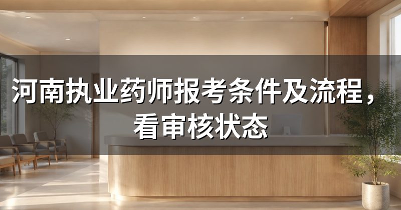 河南执业药师报考条件及流程,看审核状态