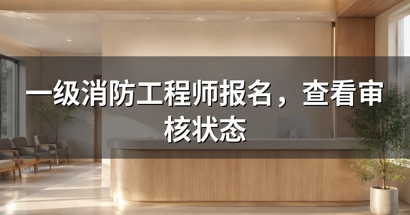 一级消防工程师报名,查看审核状态